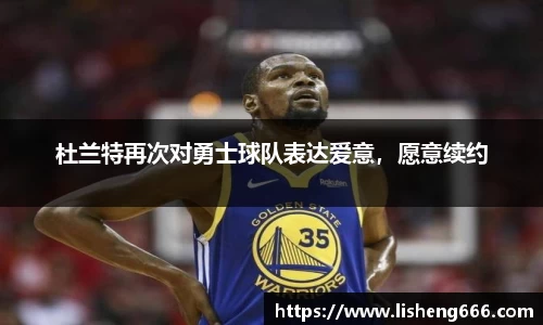 杜兰特再次对勇士球队表达爱意，愿意续约