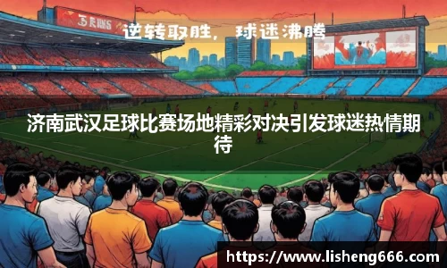 济南武汉足球比赛场地精彩对决引发球迷热情期待