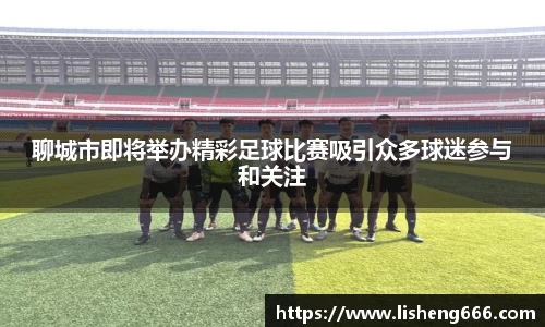聊城市即将举办精彩足球比赛吸引众多球迷参与和关注