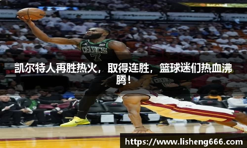 凯尔特人再胜热火，取得连胜，篮球迷们热血沸腾！