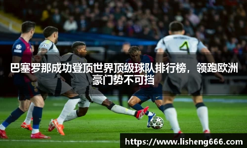 巴塞罗那成功登顶世界顶级球队排行榜，领跑欧洲豪门势不可挡