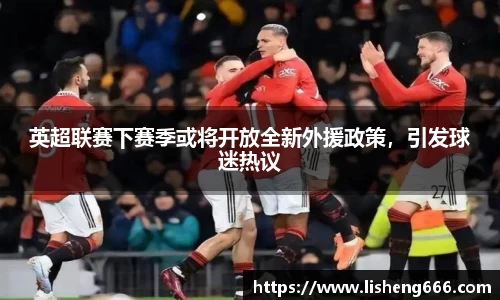 英超联赛下赛季或将开放全新外援政策，引发球迷热议