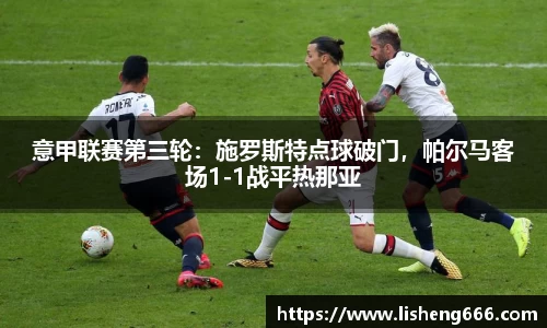 意甲联赛第三轮：施罗斯特点球破门，帕尔马客场1-1战平热那亚