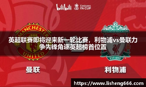 英超联赛即将迎来新一轮比赛，利物浦vs曼联力争先锋角逐英超榜首位置