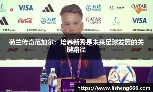 荷兰传奇范加尔：培养新秀是未来足球发展的关键路径