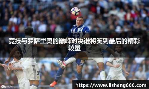 竞技与罗萨里奥的巅峰对决谁将笑到最后的精彩较量