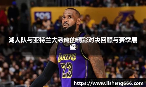 湖人队与亚特兰大老鹰的精彩对决回顾与赛季展望