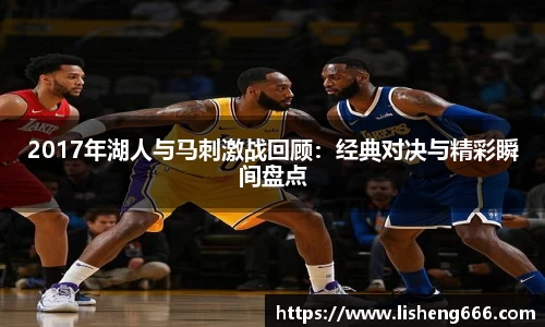 2017年湖人与马刺激战回顾：经典对决与精彩瞬间盘点