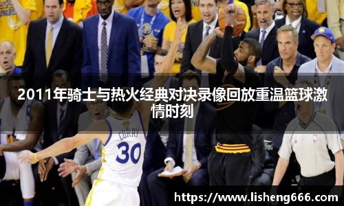 2011年骑士与热火经典对决录像回放重温篮球激情时刻