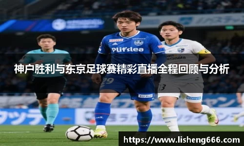 神户胜利与东京足球赛精彩直播全程回顾与分析