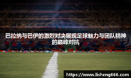 巴拉纳与巴伊的激烈对决展现足球魅力与团队精神的巅峰对抗