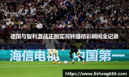 德国与智利激战正酣实况转播精彩瞬间全记录