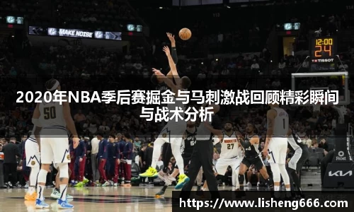 2020年NBA季后赛掘金与马刺激战回顾精彩瞬间与战术分析