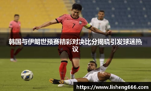 韩国与伊朗世预赛精彩对决比分揭晓引发球迷热议