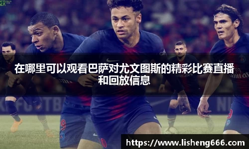 在哪里可以观看巴萨对尤文图斯的精彩比赛直播和回放信息