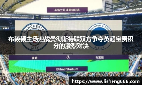 布赖顿主场迎战曼彻斯特联双方争夺英超宝贵积分的激烈对决