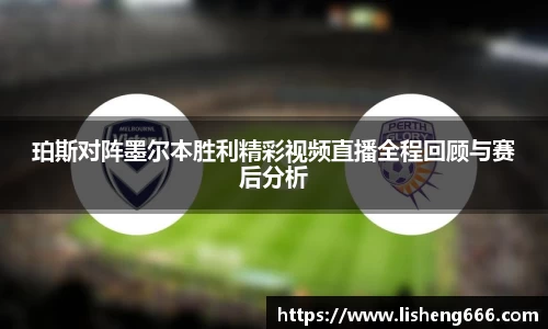 珀斯对阵墨尔本胜利精彩视频直播全程回顾与赛后分析