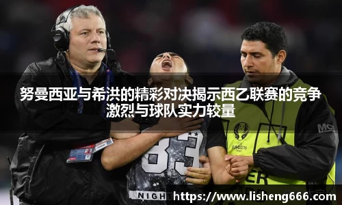 努曼西亚与希洪的精彩对决揭示西乙联赛的竞争激烈与球队实力较量