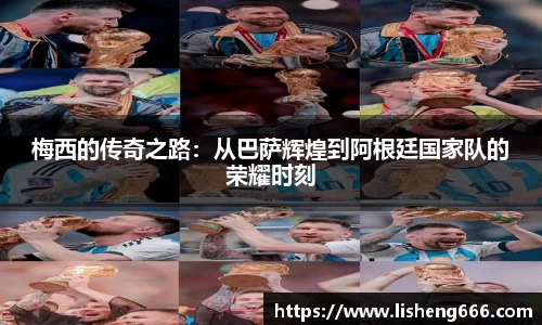 梅西的传奇之路：从巴萨辉煌到阿根廷国家队的荣耀时刻