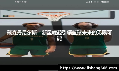 戴森丹尼尔斯：新星崛起引领篮球未来的无限可能