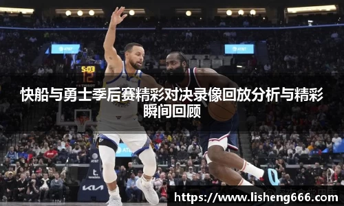 快船与勇士季后赛精彩对决录像回放分析与精彩瞬间回顾
