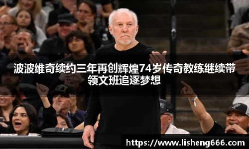 波波维奇续约三年再创辉煌74岁传奇教练继续带领文班追逐梦想