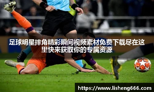 足球明星摔角精彩瞬间视频素材免费下载尽在这里快来获取你的专属资源