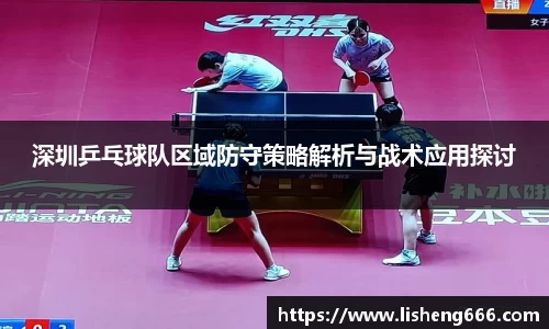 深圳乒乓球队区域防守策略解析与战术应用探讨
