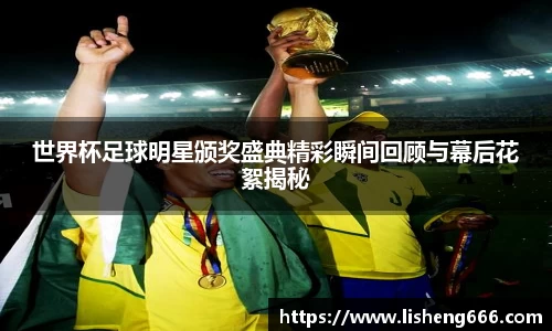 世界杯足球明星颁奖盛典精彩瞬间回顾与幕后花絮揭秘