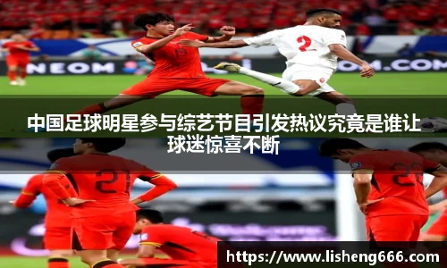 中国足球明星参与综艺节目引发热议究竟是谁让球迷惊喜不断
